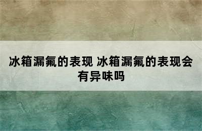 冰箱漏氟的表现 冰箱漏氟的表现会有异味吗